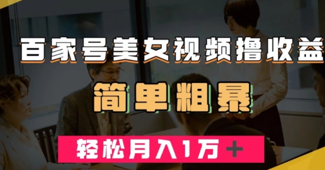 百家号美女视频撸收益，几分钟一条视频，轻松月入万元【揭秘】-火柴小市场