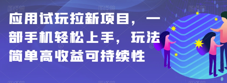 应用试玩拉新项目，一部手机轻松上手，玩法简单高收益可持续性【揭秘】-火柴小市场