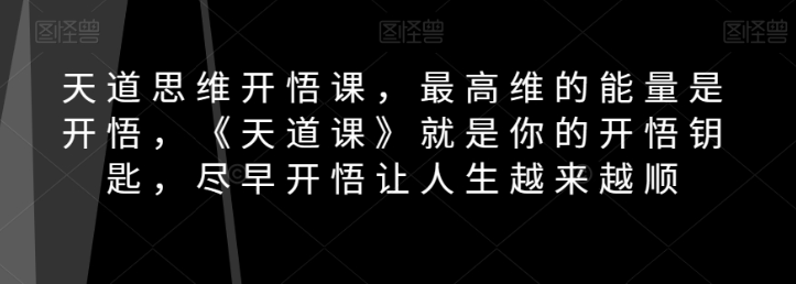 天道思维开悟课，最高维的能量是开悟，《天道课》就是你的开悟钥匙，尽早开悟让人生越来越顺-火柴小市场
