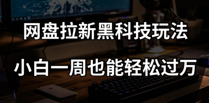 网盘拉新黑科技玩法，小白一周也能轻松过万【全套视频教程+黑科技】【揭秘】-火柴小市场