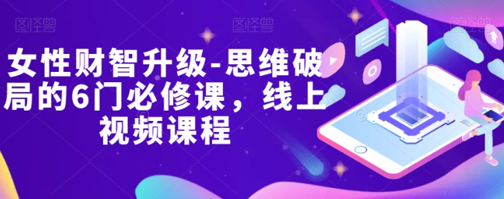 女性财智升级-思维破局的6门必修课，线上视频课程-火柴小市场