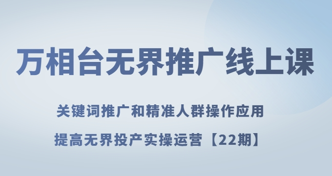 万相台无界推广线上课关键词推广和精准人群操作应用，提高无界投产实操运营【22期】-火柴小市场