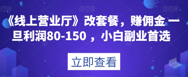 《线上营业厅》改套餐，赚佣金一旦利润80-150，小白副业首选【揭秘】-火柴小市场