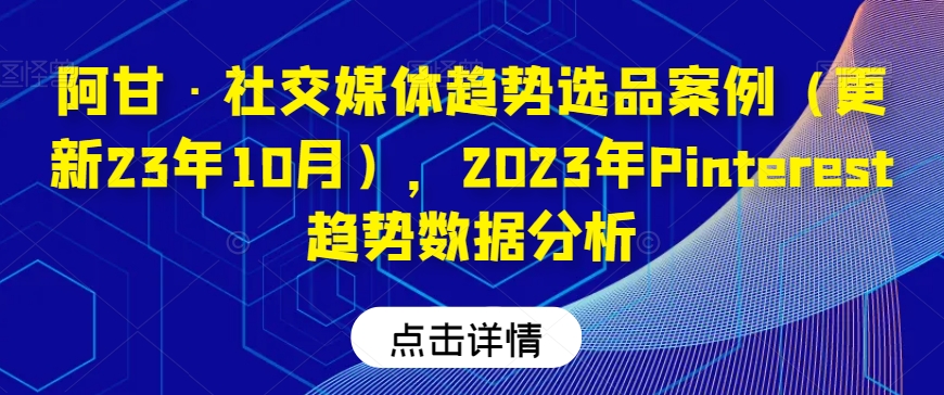 阿甘·社交媒体趋势选品案例（更新23年10月），2023年Pinterest趋势数据分析-火柴小市场