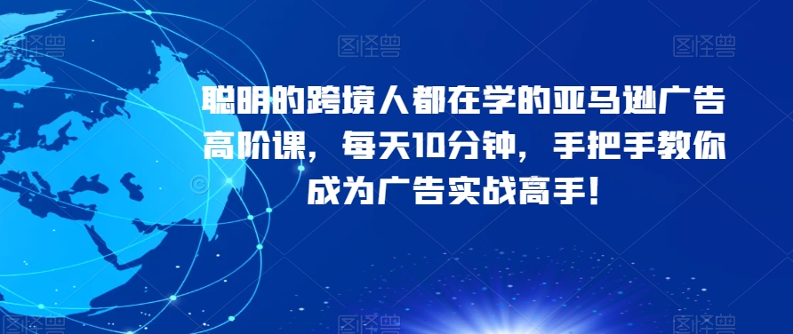 聪明的跨境人都在学的亚马逊广告高阶课，每天10分钟，手把手教你成为广告实战高手！-火柴小市场