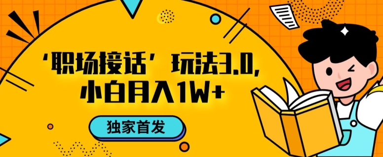 职场接话3.0玩法，小白易上手，暴力变现月入1w【揭秘】-火柴小市场