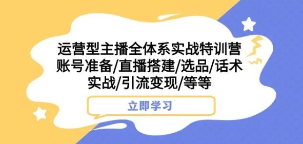 运营型主播全体系实战特训营，账号准备/直播搭建/选品/话术实战/引流变现/等等-火柴小市场