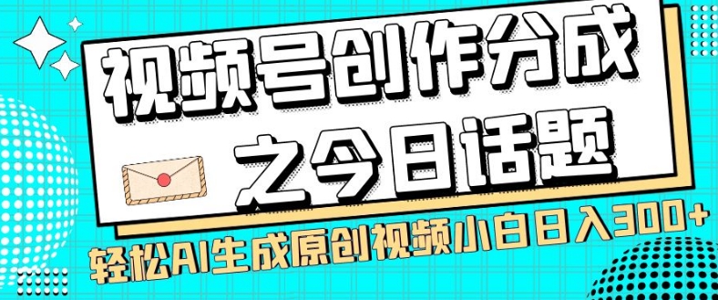 视频号创作分成之今日话题，两种方法，轻松AI生成原创视频，小白日入300+-火柴小市场