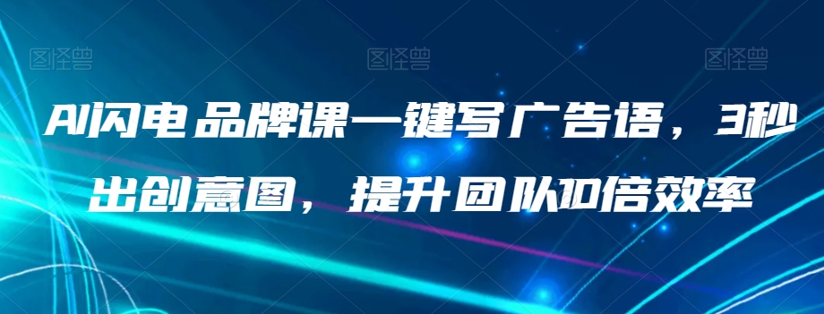 AI闪电品牌课一键写广告语，3秒出创意图，提升团队10倍效率-火柴小市场