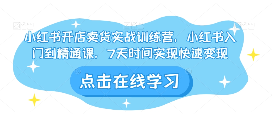 小红书开店卖货实战训练营，小红书入门到精通课，7天时间实现快速变现-火柴小市场