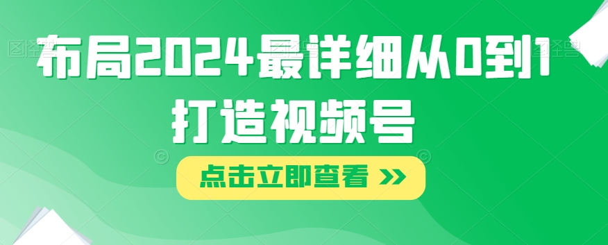 布局2024最详细从0到1打造视频号【揭秘】-火柴小市场