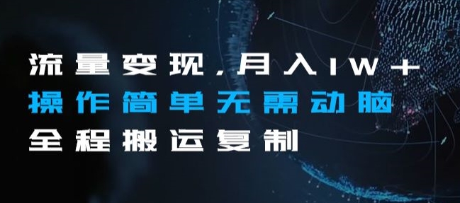 流量变现，月入1W+操作简单无需动脑全程搬运复制【揭秘】-火柴小市场