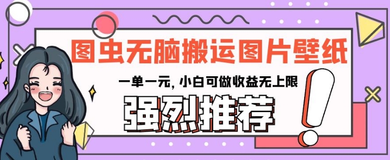 图虫无脑搬运图片壁纸，一单一元，小白可做收益无上限【揭秘】-火柴小市场