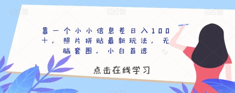 靠一个小小信息差日入100＋，照片拼贴最新玩法，无脑套图，小白首选【揭秘】-火柴小市场
