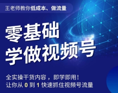 王老师教你低成本、做流量，零基础学做视频号，0-1快速抓住视频号流量-火柴小市场