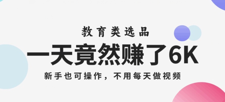 一天竟然赚了6000多，教育类选品，新手也可操作，更不用每天做短视频【揭秘】-火柴小市场