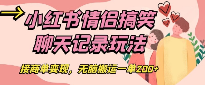 小红书情侣搞笑聊天记录玩法，接商单变现，无脑搬运一单200+【揭秘】-火柴小市场