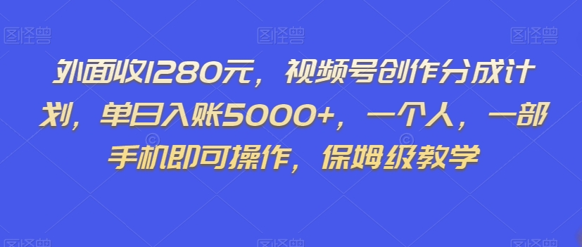 外面收1280元，视频号创作分成计划，单日入账5000+，一个人，一部手机即可操作，保姆级教学【揭秘】-火柴小市场