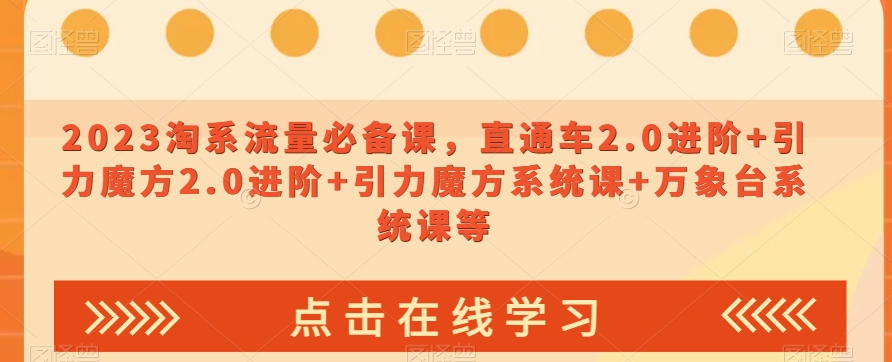 023淘系流量必备课，直通车2.0进阶+引力魔方2.0进阶+引力魔方系统课+万象台系统课等-火柴小市场