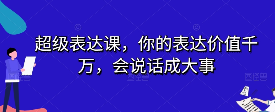 超级表达课，你的表达价值千万，会说话成大事-火柴小市场