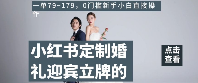 小红书定制婚礼迎宾立牌的项目，一单79~179，0门槛新手小白直接操作【揭秘】-火柴小市场