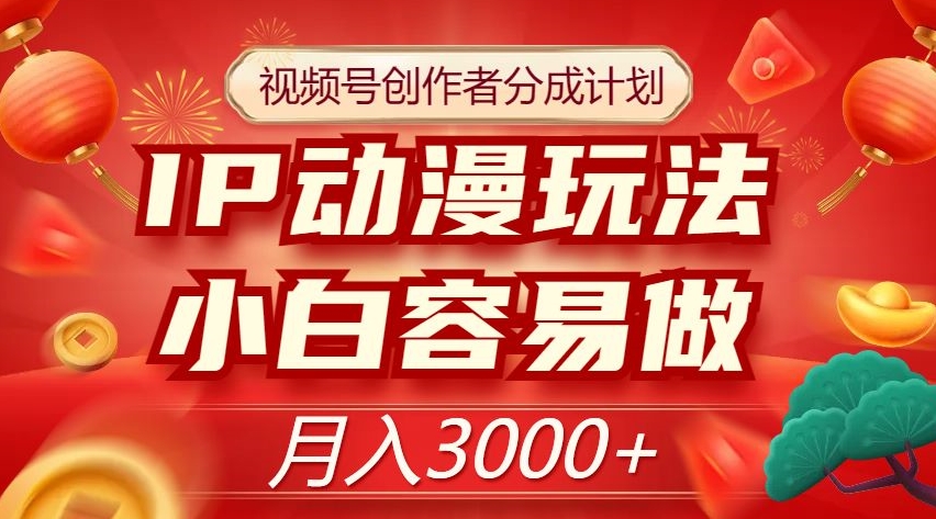 视频号创作者分成计划，IP动漫玩法，小白容易做，月入3000+【揭秘】-火柴小市场