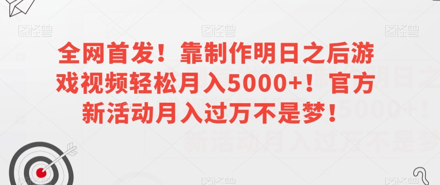 全网首发！靠制作明日之后游戏视频轻松月入5000+！官方新活动月入过万不是梦！【揭秘】-火柴小市场