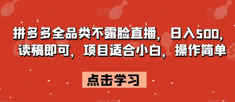 拼多多全品类不露脸直播，日入500，读稿即可，项目适合小白，操作简单【揭秘】-火柴小市场