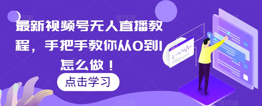 最新视频号无人直播教程，手把手教你从0到1怎么做！-火柴小市场