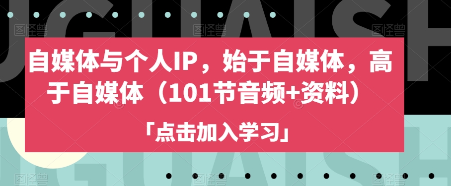 自媒体与个人IP，始于自媒体，高于自媒体（101节音频+资料）-火柴小市场