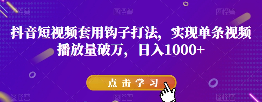 抖音短视频套用钩子打法，实现单条视频播放量破万，日入1000+【揭秘】-火柴小市场