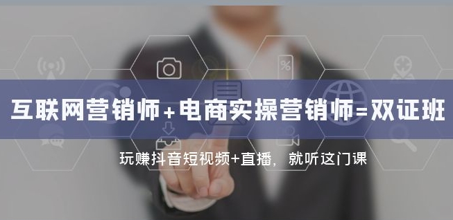 互联网·营销师+电商实操营销师=双证班：玩赚抖音短视频+直播就听这门课-火柴小市场