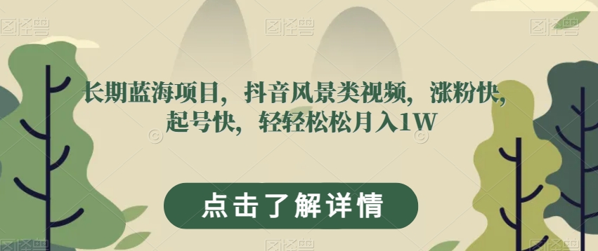 长期蓝海项目，抖音风景类视频，涨粉快，起号快，轻轻松松月入1W【揭秘】-火柴小市场