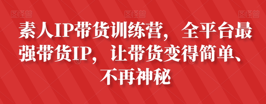 素人IP带货训练营，全平台最强带货IP，让带货变得简单、不再神秘-火柴小市场
