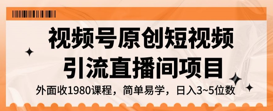视频号原创短视频引流直播间项目，日入3~5五位数【揭秘】-火柴小市场