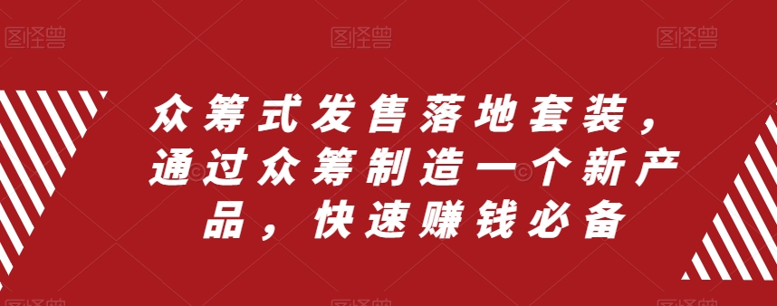 众筹式发售落地套装，通过众筹制造一个新产品，快速赚钱必备-火柴小市场