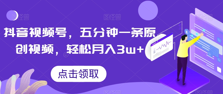 抖音视频号，五分钟一条原创视频，轻松月入3w+【独家秘诀，传授赚钱方法】【揭秘】-火柴小市场