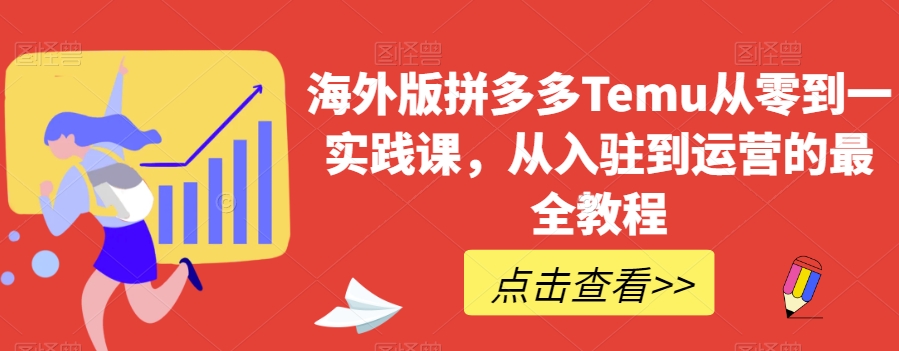 海外版拼多多Temu从零到一实践课，从入驻到运营的最全教程-火柴小市场