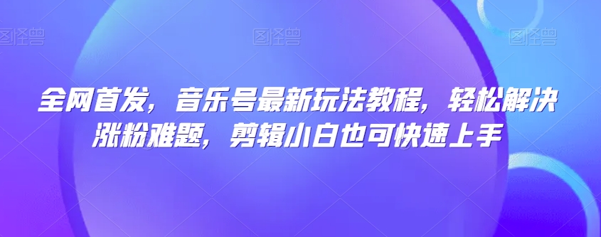 全网首发，音乐号最新玩法教程，轻松解决涨粉难题，剪辑小白也可快速上手-火柴小市场