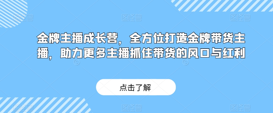 金牌主播成长营，全方位打造金牌带货主播，助力更多主播抓住带货的风口与红利-火柴小市场
