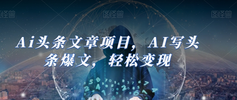 Ai头条文章项目，AI写头条爆文，轻松变现-火柴小市场