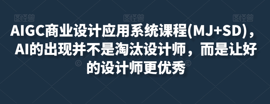 AIGC商业设计应用系统课程(MJ+SD)，AI的出现并不是淘汰设计师，而是让好的设计师更优秀-火柴小市场