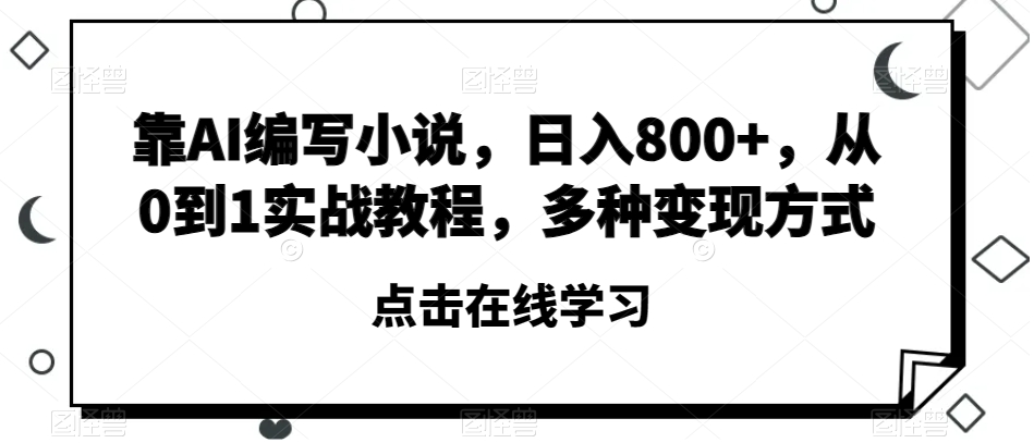 靠AI编写小说，日入800+，从0到1实战教程，多种变现方式【揭秘】-火柴小市场
