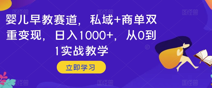 婴儿早教赛道，私域+商单双重变现，日入1000+，从0到1实战教学【揭秘】-火柴小市场