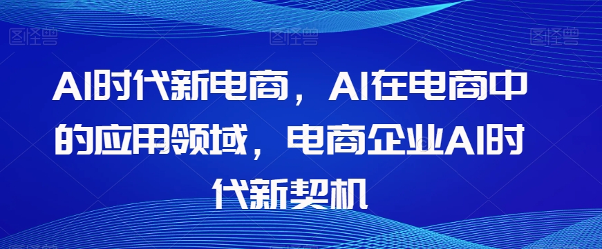 Al时代新电商，Al在电商中的应用领域，电商企业AI时代新契机-火柴小市场