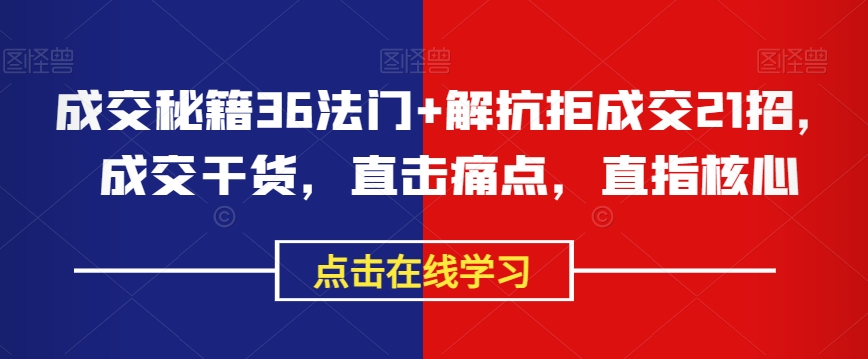 成交秘籍36法门+解抗拒成交21招，成交干货，直击痛点，直指核心-火柴小市场