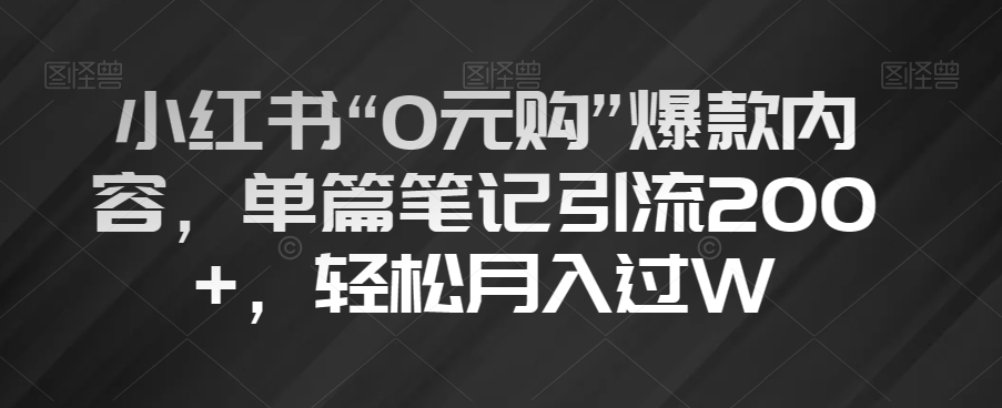 小红书“0元购”爆款内容，单篇笔记引流200+，轻松月入过W【揭秘】-火柴小市场