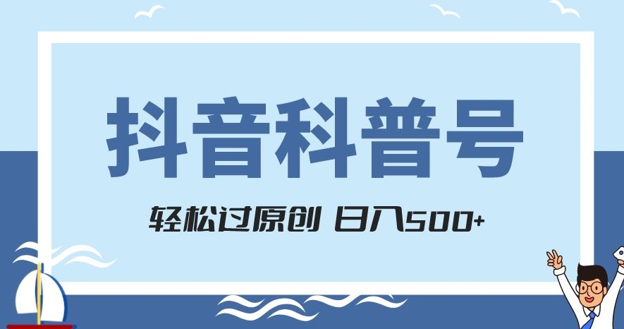 抖音科普号项目，轻松过原创，官方流量扶持，涨粉快，日入500+【揭秘】-火柴小市场