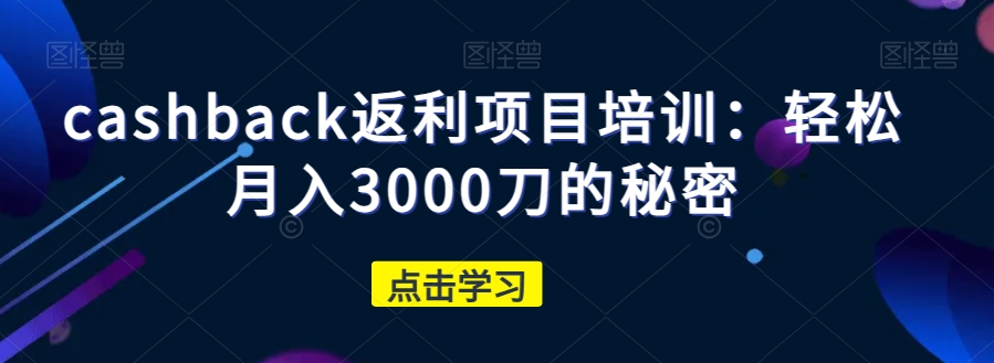 cashback返利项目培训：轻松月入3000刀的秘密-火柴小市场