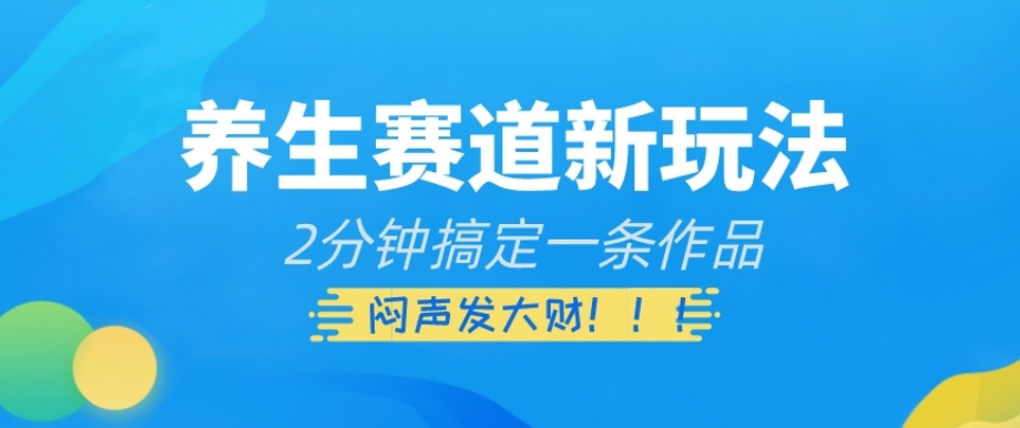 养生赛道新玩法，2分钟搞定一条作品，闷声发大财【揭秘】-火柴小市场